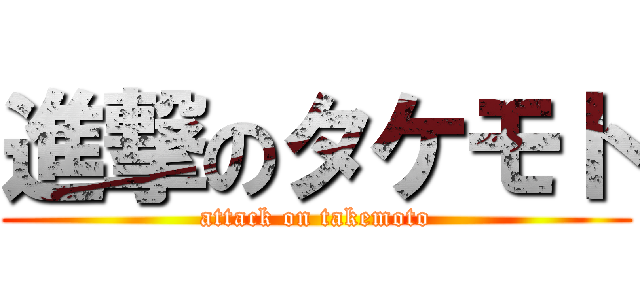 進撃のタケモト (attack on takemoto)