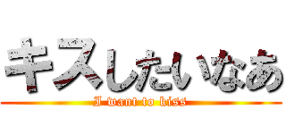 キスしたいなあ (I want to kiss)