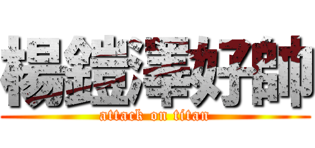 楊鎧澤好帥 (attack on titan)