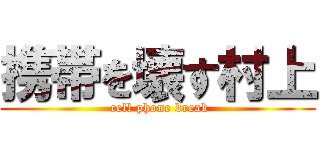 携帯を壊す村上 ( cell phone break)