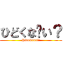 ひどくな〜い？ (Hidokunai?)