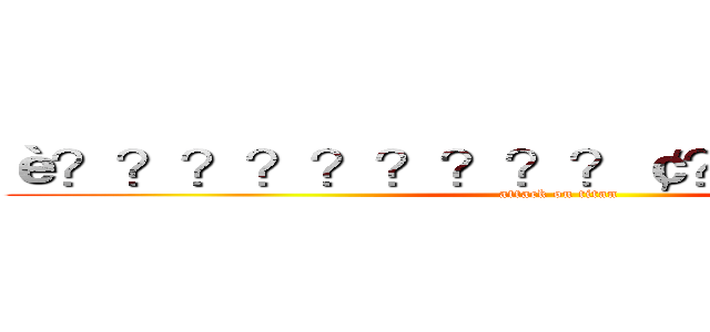 è？？？？？？？？？￠？？１？？？？ (attack on titan)