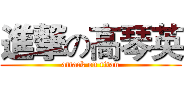 進撃の高琴英 (attack on titan)