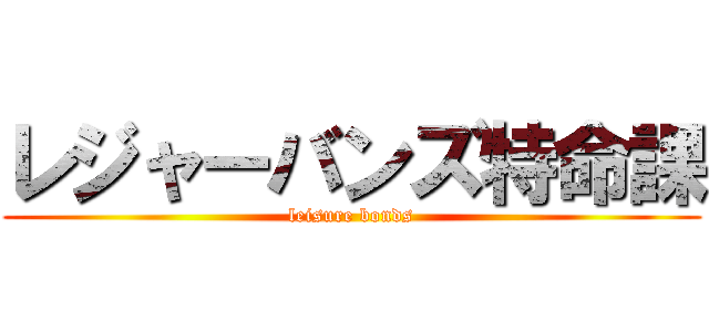 レジャーバンズ特命課 (leisure bonds)