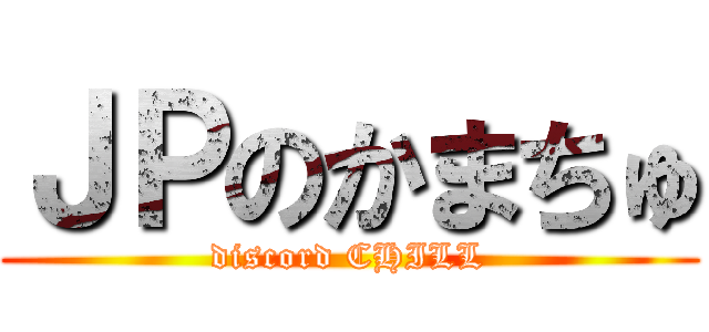 ＪＰのかまちゅ (discord CHILL)