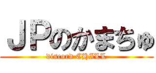 ＪＰのかまちゅ (discord CHILL)