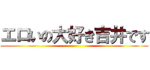 エロいの大好き吉井です ()