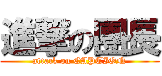 進撃の團長 (attack on CAPTION)