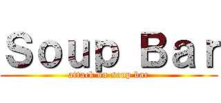 Ｓｏｕｐ Ｂａｒ (attack on soup bar)