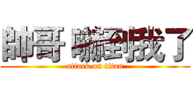 帥哥 嚇到我了 (attack on titan)