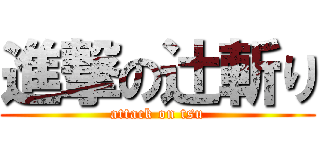 進撃の辻斬り (attack on tsu)