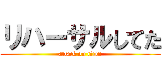 リハーサルしてた (attack on titan)