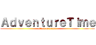 ＡｄｖｅｎｔｕｒｅＴｉｍｅ (attack on sansia)