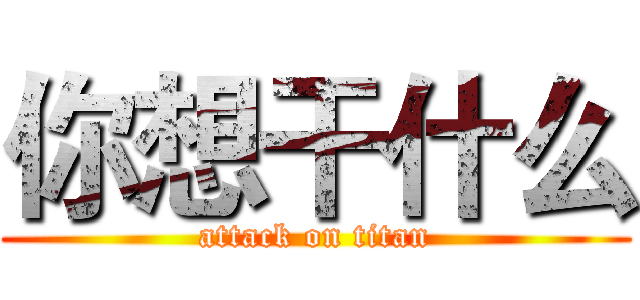 你想干什么 (attack on titan)