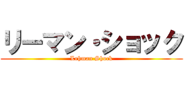 リーマン・ショック (Lehman Shock)