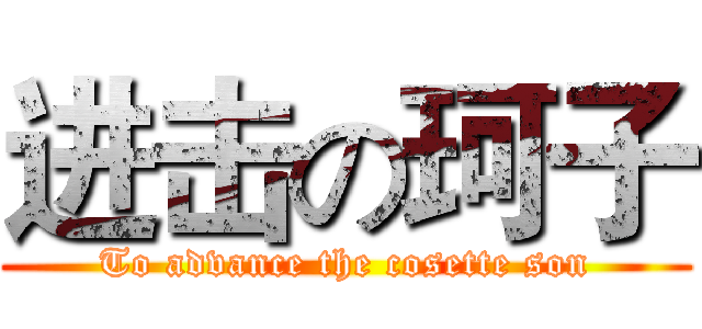 进击の珂子 (To advance the cosette son)