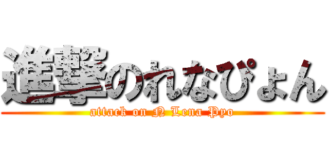 進撃のれなぴょん (attack on N Lena Pyo)