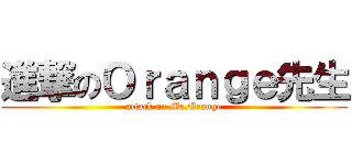 進撃のＯｒａｎｇｅ先生 (attack on Mr.Orange)