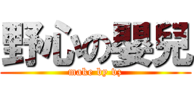 野心の嬰兒 (make by vz)