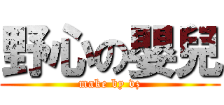 野心の嬰兒 (make by vz)