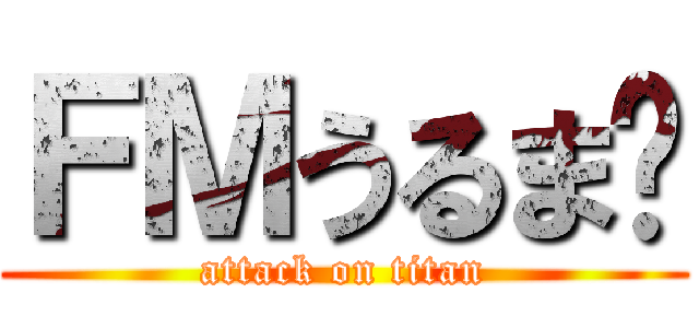ＦＭうるま‼ (attack on titan)