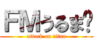 ＦＭうるま‼ (attack on titan)