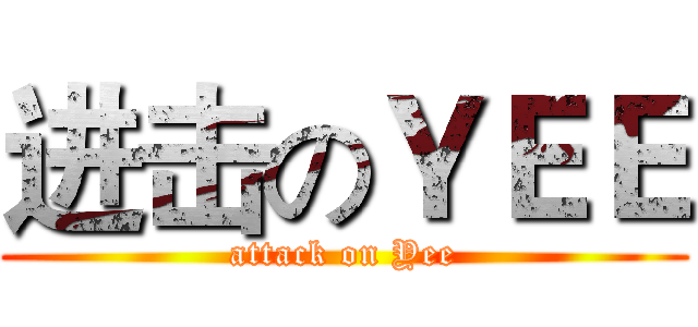 进击のＹＥＥ (attack on Yee)