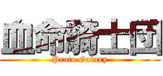 血命騎士団 (Proto Galaxy)