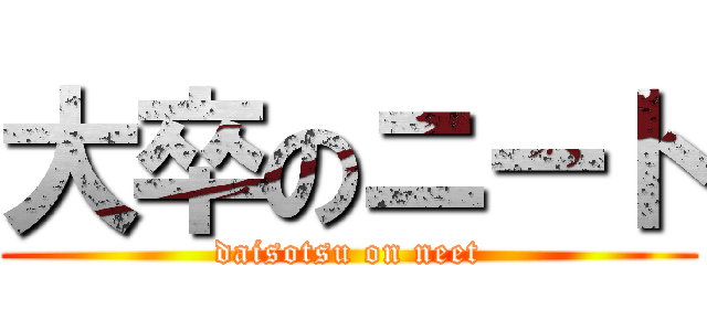 大卒のニート (daisotsu on neet)