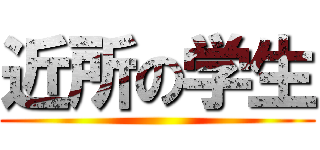 近所の学生 ()