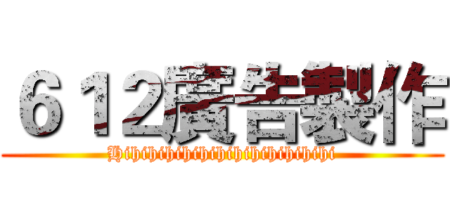 ６１２廣告製作 (Hihihihihihihihihihihihihi)