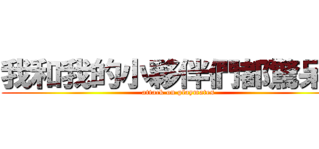 我和我的小夥伴們都驚呆了 (attack on playmates)