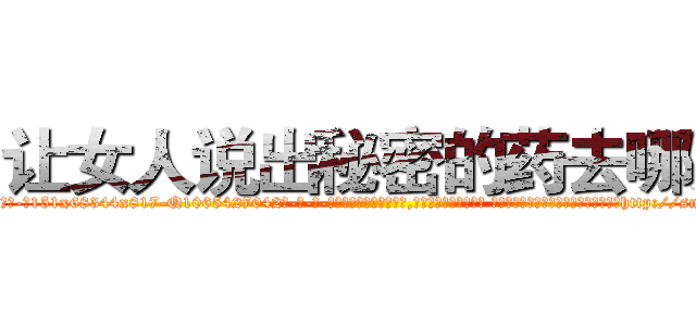 让女人说出秘密的药去哪买 (让女人说出秘密的药去哪买【电-话151x68344x817-Q1065427042元-吉-药-业】我们做的是长期生意,靠的是老客户长期支持 让女人说出秘密的药去哪买在发表了一篇http://sngk.net/Kd6YSI

参考消息网我们做的是长期生意,靠的是老客户长期支持也许我们早该意识到，就连鲍勃·霍斯金斯（金球奖戏剧类电影男主角 
)