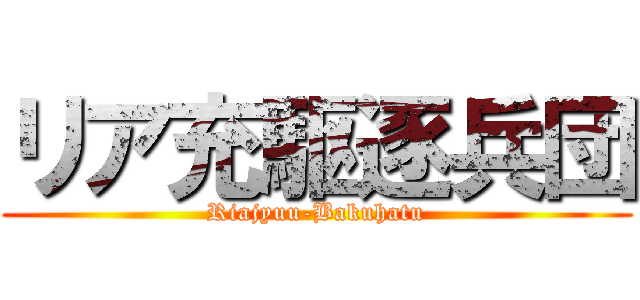 リア充駆逐兵団 (Riajyuu-Bakuhatu)