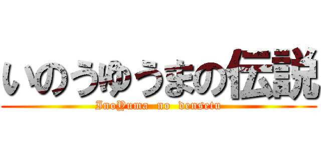 いのうゆうまの伝説 (InoYuma  no  densetu)