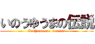 いのうゆうまの伝説 (InoYuma  no  densetu)