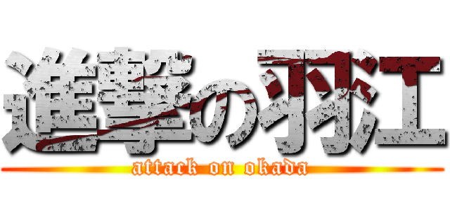 進撃の羽江 (attack on okada)