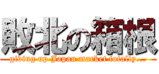 敗北の箱根 (giving up Japan market totally...)