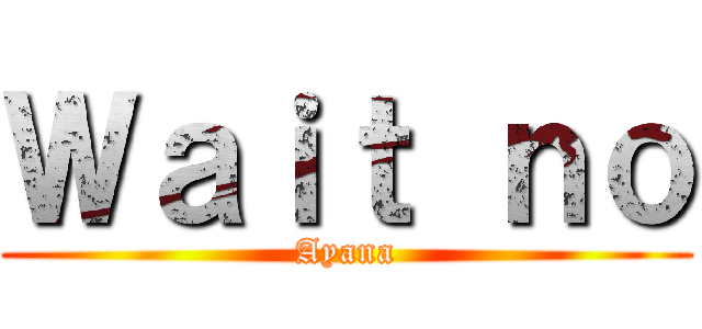 Ｗａｉｔ ｎｏ (Ayana)