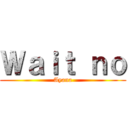 Ｗａｉｔ ｎｏ (Ayana)