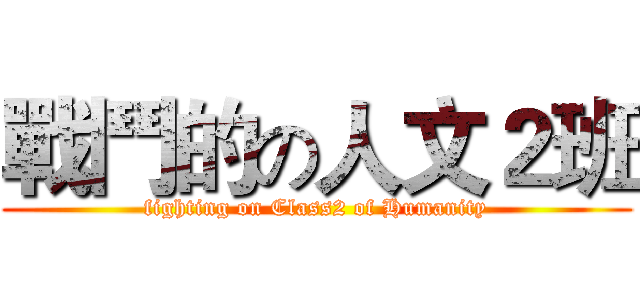 戰鬥的の人文２班 (fighting on Class2 of Humanity)