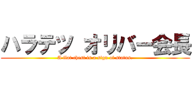 ハラテツ オリバー会長 (A flat chest is a sign of status.)