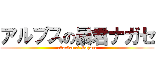 アルプスの暴君ナガセ (attacker of Nagase)