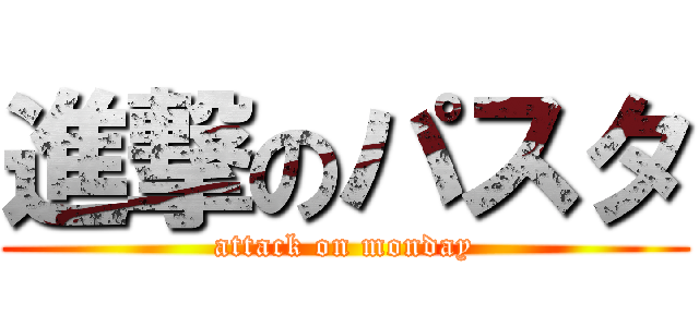 進撃のパスタ (attack on monday)