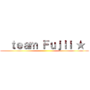   ｔｅａｍ Ｆｕｊｉｉ ★  ()