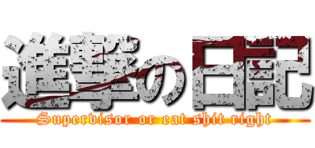 進撃の日記 (Supervisor or eat shit right)