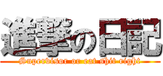 進撃の日記 (Supervisor or eat shit right)