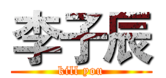李子辰 (kill you)