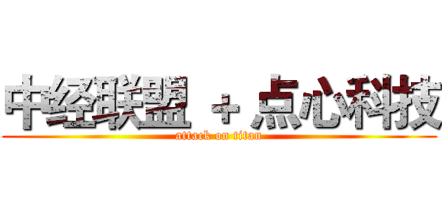 中经联盟 ＋ 点心科技 (attack on titan)