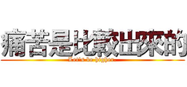 痛苦是比較出來的 (Let's be higher.)